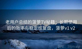 老用户总结的菠萝TV秘籍：长期使用后的效率与稳定性复盘，菠萝v1 v2