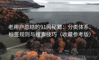 老用户总结的91网秘籍：分类体系、标签规则与搜索技巧（收藏参考版）