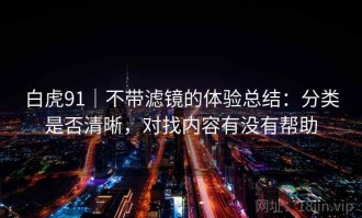 白虎91｜不带滤镜的体验总结：分类是否清晰，对找内容有没有帮助