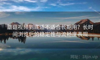 蘑菇视频到底适不适合长期用？长时间浏览后的稳定性与流畅度表现