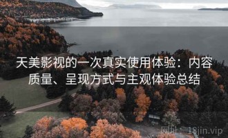 天美影视的一次真实使用体验：内容质量、呈现方式与主观体验总结