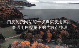 白虎免费网站的一次真实使用体验：普通用户视角下的优缺点整理