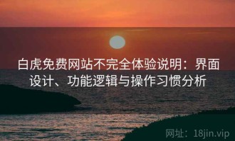 白虎免费网站不完全体验说明：界面设计、功能逻辑与操作习惯分析