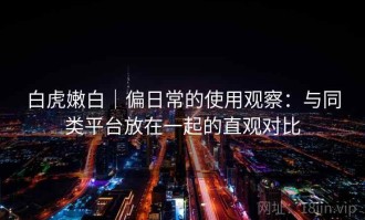 白虎嫩白｜偏日常的使用观察：与同类平台放在一起的直观对比