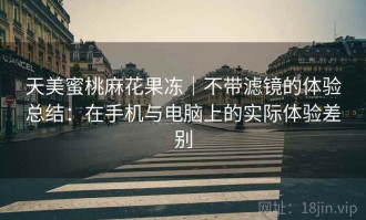 天美蜜桃麻花果冻｜不带滤镜的体验总结：在手机与电脑上的实际体验差别