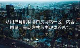 从用户角度聊聊白虎网站一区：内容质量、呈现方式与主观体验总结