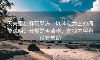 天美蜜桃麻花果冻｜以体验为主的简单说明：分类是否清晰，对找内容有没有帮助