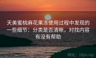 天美蜜桃麻花果冻使用过程中发现的一些细节：分类是否清晰，对找内容有没有帮助