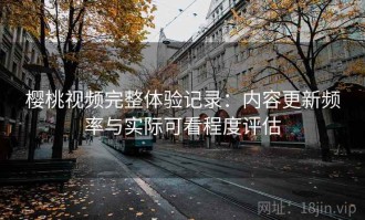 樱桃视频完整体验记录：内容更新频率与实际可看程度评估