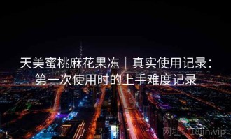 天美蜜桃麻花果冻｜真实使用记录：第一次使用时的上手难度记录