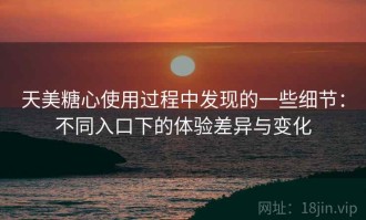 天美糖心使用过程中发现的一些细节：不同入口下的体验差异与变化