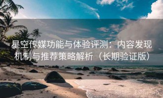 星空传媒功能与体验评测：内容发现机制与推荐策略解析（长期验证版）