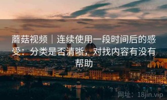 蘑菇视频｜连续使用一段时间后的感受：分类是否清晰，对找内容有没有帮助