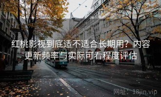 红桃影视到底适不适合长期用？内容更新频率与实际可看程度评估