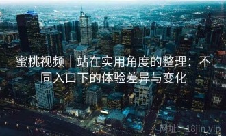 蜜桃视频｜站在实用角度的整理：不同入口下的体验差异与变化