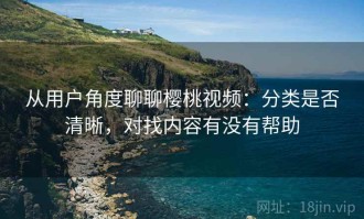 从用户角度聊聊樱桃视频：分类是否清晰，对找内容有没有帮助
