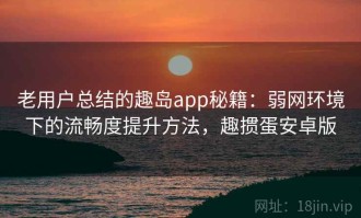 老用户总结的趣岛app秘籍：弱网环境下的流畅度提升方法，趣掼蛋安卓版