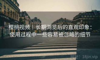 樱桃视频｜长期浏览后的直观印象：使用过程中一些容易被忽略的细节