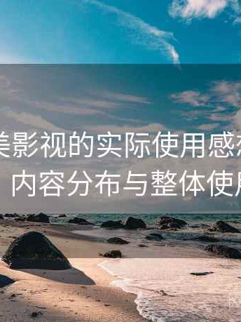 围绕天美影视的实际使用感想：访问方式、内容分布与整体使用感受