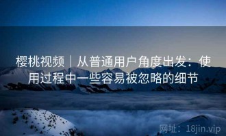 樱桃视频｜从普通用户角度出发：使用过程中一些容易被忽略的细节