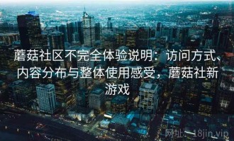 蘑菇社区不完全体验说明：访问方式、内容分布与整体使用感受，蘑菇社新游戏