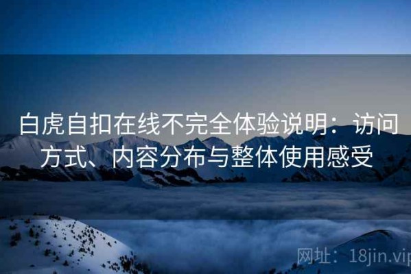 白虎自扣在线不完全体验说明：访问方式、内容分布与整体使用感受