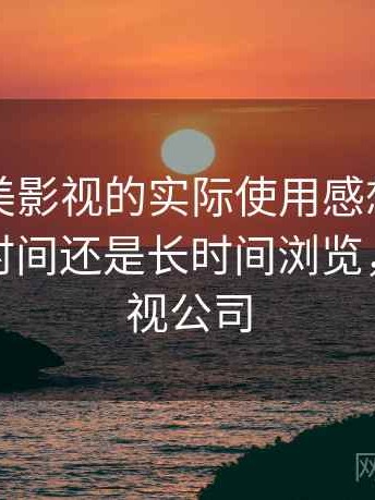 围绕天美影视的实际使用感想：更适合碎片时间还是长时间浏览，天美影视公司