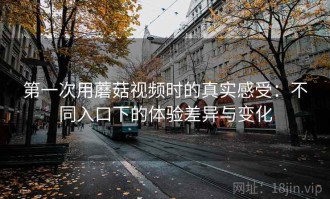 第一次用蘑菇视频时的真实感受：不同入口下的体验差异与变化