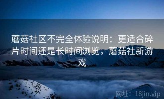 蘑菇社区不完全体验说明：更适合碎片时间还是长时间浏览，蘑菇社新游戏