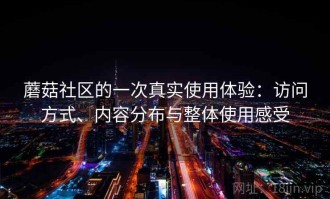 蘑菇社区的一次真实使用体验：访问方式、内容分布与整体使用感受