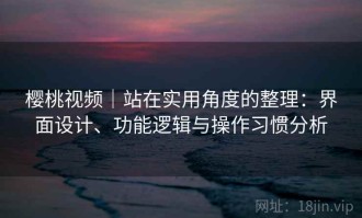 樱桃视频｜站在实用角度的整理：界面设计、功能逻辑与操作习惯分析