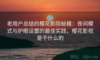 老用户总结的樱花影院秘籍：夜间模式与护眼设置的最佳实践，樱花影视是干什么的