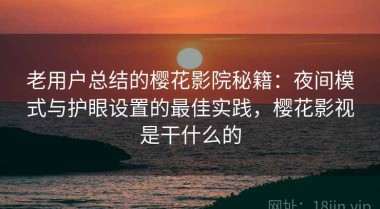 老用户总结的樱花影院秘籍：夜间模式与护眼设置的最佳实践，樱花影视是干什么的