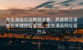 虫虫漫画实战教程合集：界面路径速查与关键按钮说明，虫虫漫画网址是什么