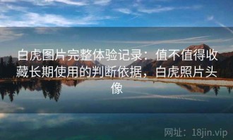 白虎图片完整体验记录：值不值得收藏长期使用的判断依据，白虎照片头像