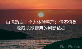 白虎嫩白｜个人体验整理：值不值得收藏长期使用的判断依据