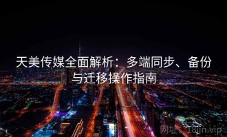 天美传媒全面解析：多端同步、备份与迁移操作指南