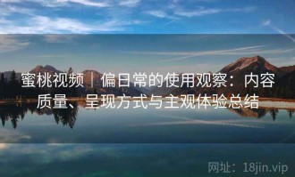 蜜桃视频｜偏日常的使用观察：内容质量、呈现方式与主观体验总结