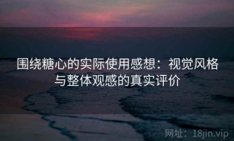 围绕糖心的实际使用感想：视觉风格与整体观感的真实评价