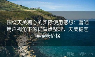 围绕天美糖心的实际使用感想：普通用户视角下的优缺点整理，天美糖艺棒棒糖价格