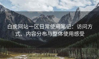 白虎网站一区日常使用笔记：访问方式、内容分布与整体使用感受