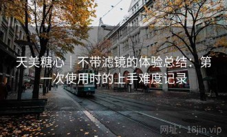 天美糖心｜不带滤镜的体验总结：第一次使用时的上手难度记录