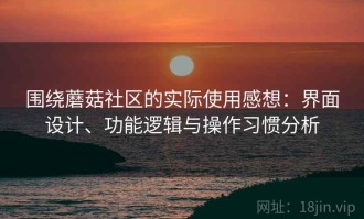 围绕蘑菇社区的实际使用感想：界面设计、功能逻辑与操作习惯分析