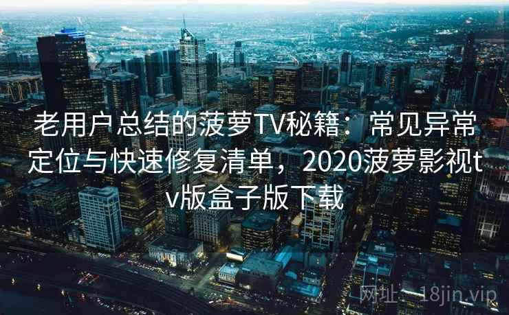 老用户总结的菠萝TV秘籍:常见异常定位与快速修复清单,2020菠萝影视tv版盒子版下载 老用户总结的菠萝TV秘籍:常见异常定位与快速修复清单,2020菠萝影视tv版盒子版下载
