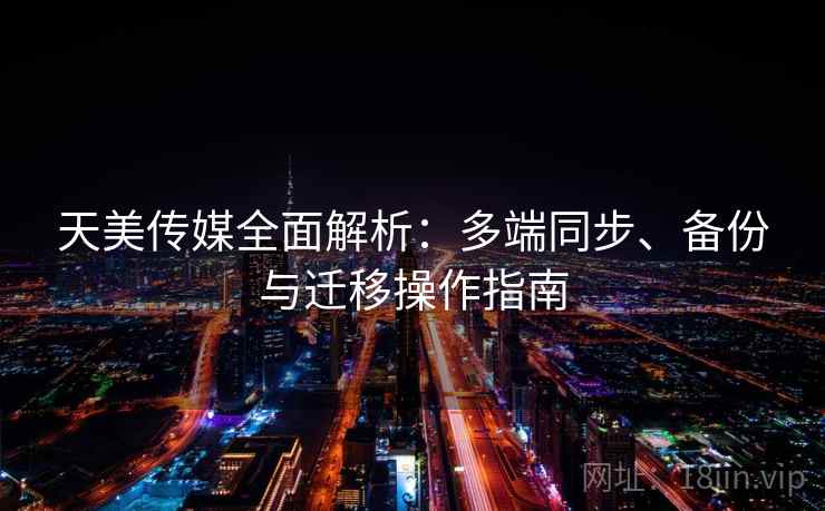 天美传媒全面解析:多端同步、备份与迁移操作指南 天美传媒全面解析:多端同步、备份与迁移操作指南