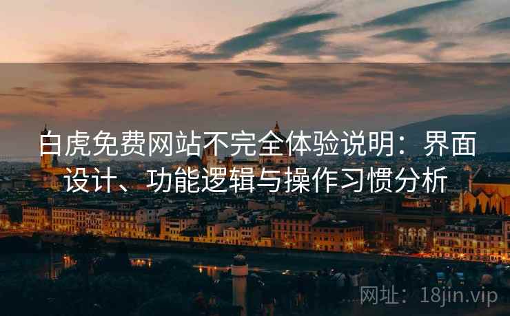 白虎免费网站不完全体验说明:界面设计、功能逻辑与操作习惯分析 白虎免费网站不完全体验说明:界面设计、功能逻辑与操作习惯分析