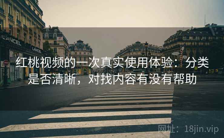 红桃视频的一次真实使用体验:分类是否清晰,对找内容有没有帮助 红桃视频的一次真实使用体验:分类是否清晰,对找内容有没有帮助