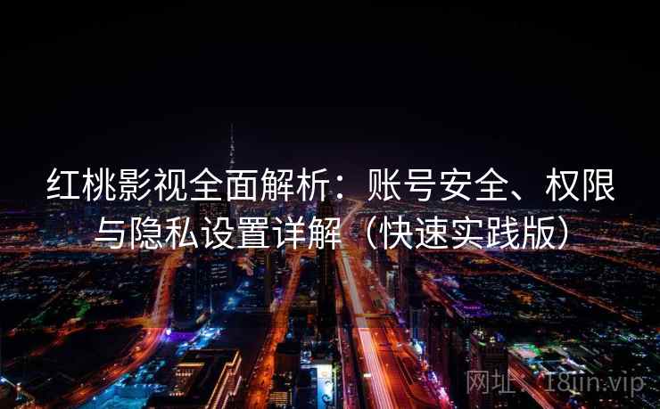 红桃影视全面解析：账号安全、权限与隐私设置详解（快速实践版）