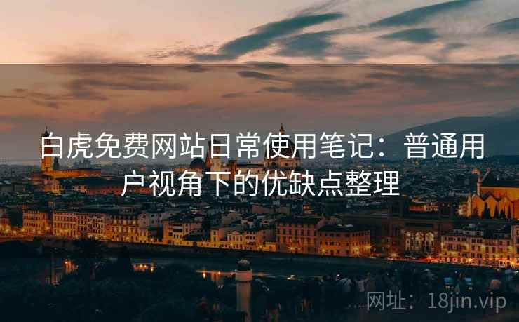 白虎免费网站日常使用笔记：普通用户视角下的优缺点整理