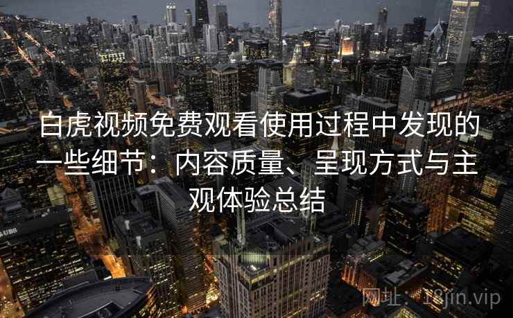 白虎视频免费观看使用过程中发现的一些细节:内容质量、呈现方式与主观体验总结 白虎视频免费观看使用过程中发现的一些细节:内容质量、呈现方式与主观体验总结